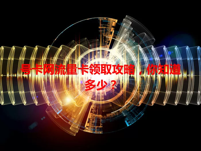 号卡网流量卡领取攻略，你知道多少？
