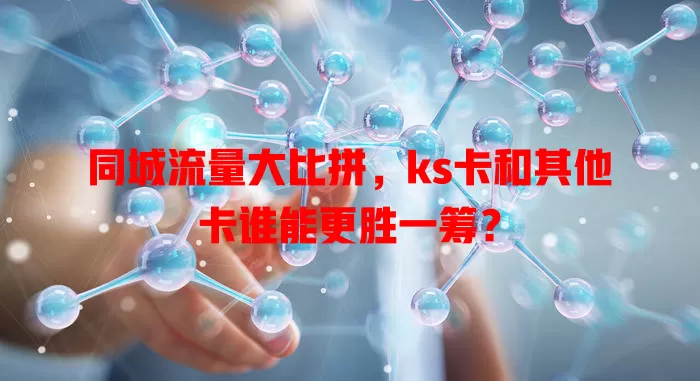 同城流量大比拼，ks卡和其他卡谁能更胜一筹？
