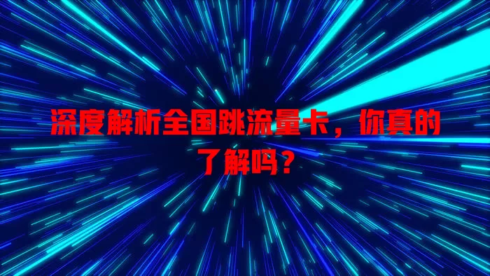 深度解析全国跳流量卡，你真的了解吗？