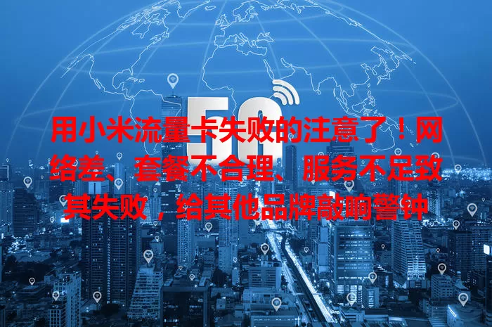 用小米流量卡失败的注意了！网络差、套餐不合理、服务不足致其失败，给其他品牌敲响警钟