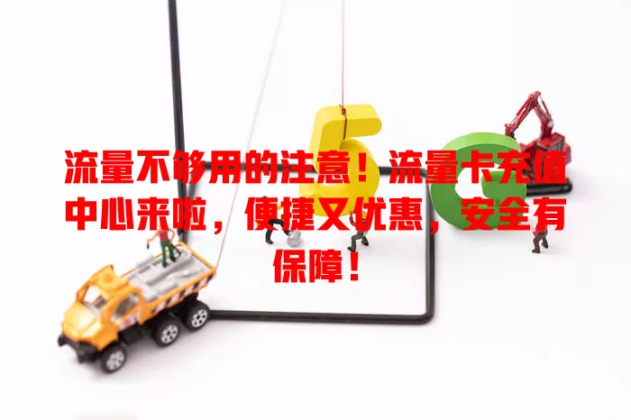 流量不够用的注意！流量卡充值中心来啦，便捷又优惠，安全有保障！