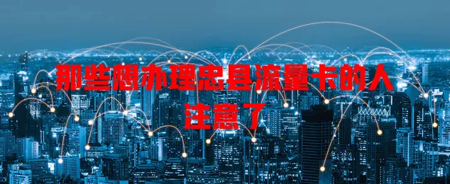 那些想办理忠县流量卡的人注意了