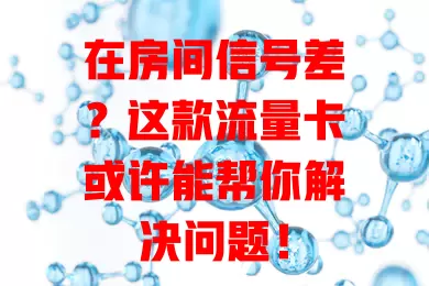 在房间信号差？这款流量卡或许能帮你解决问题！
