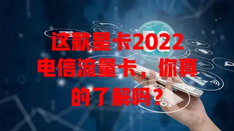 这款星卡2022电信流量卡，你真的了解吗？