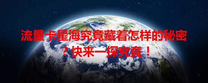 流量卡星海究竟藏着怎样的秘密？快来一探究竟！