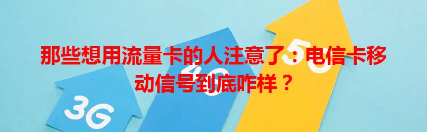 那些想用流量卡的人注意了：电信卡移动信号到底咋样？