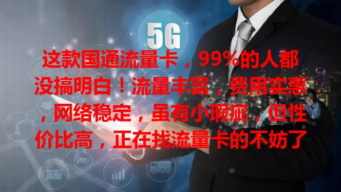 这款国通流量卡，99%的人都没搞明白！流量丰富，费用实惠，网络稳定，虽有小瑕疵，但性价比高，正在找流量卡的不妨了解下！