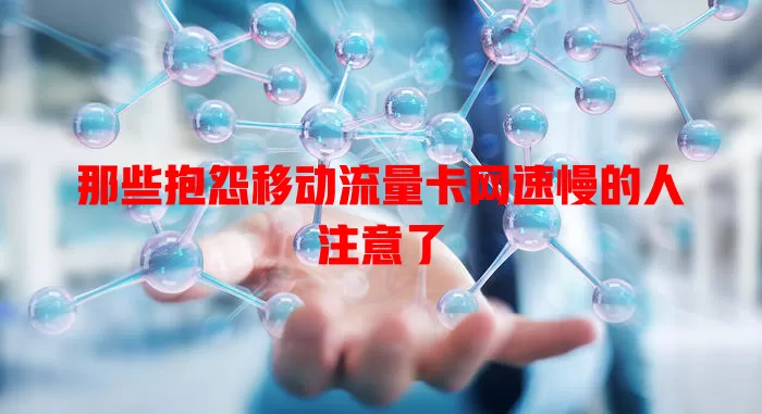 那些抱怨移动流量卡网速慢的人注意了