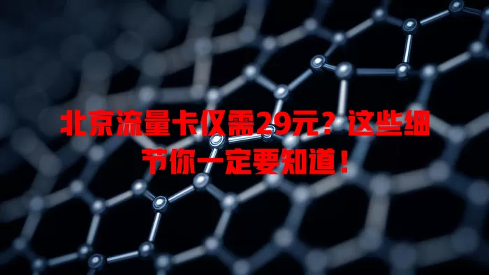 北京流量卡仅需29元？这些细节你一定要知道！