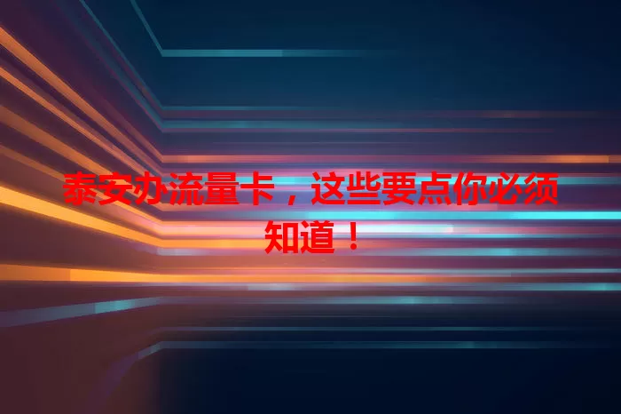 泰安办流量卡，这些要点你必须知道！
