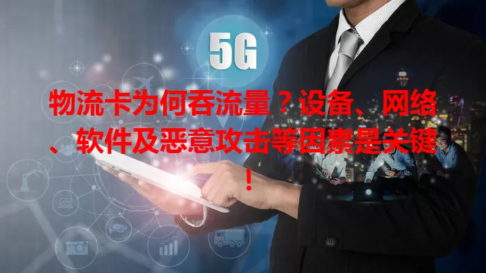 物流卡为何吞流量？设备、网络、软件及恶意攻击等因素是关键！