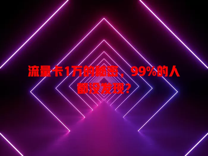 流量卡1万的秘密，99%的人都没发现？