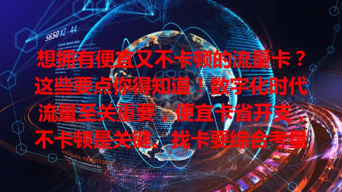 想拥有便宜又不卡顿的流量卡？这些要点你得知道！数字化时代流量至关重要，便宜卡省开支，不卡顿是关键。找卡要综合考量，参考用户评价，关注优惠，合理选择，让网络生活更美好