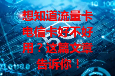 想知道流量卡电信卡好不好用？这篇文章告诉你！