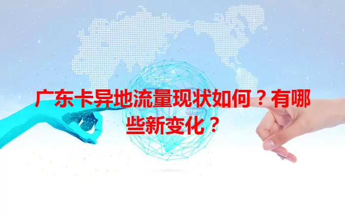 广东卡异地流量现状如何？有哪些新变化？