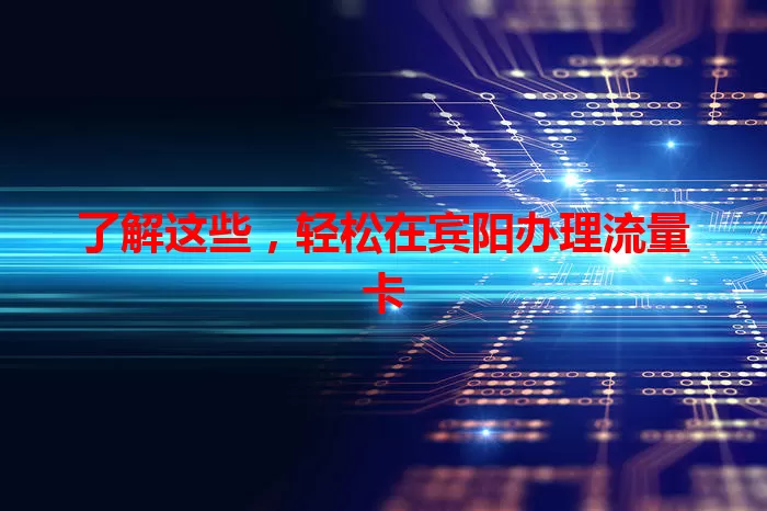 了解这些，轻松在宾阳办理流量卡