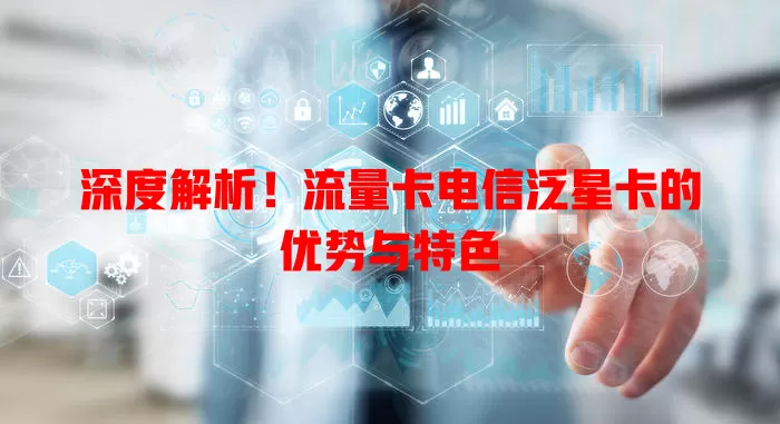 深度解析！流量卡电信泛星卡的优势与特色