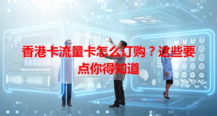 香港卡流量卡怎么订购？这些要点你得知道