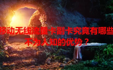 移动无线流量卡副卡究竟有哪些不为人知的优势？