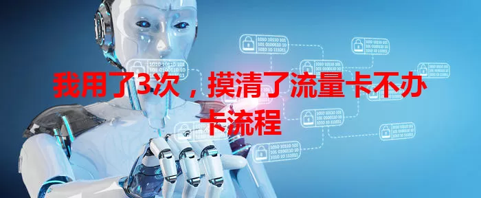 我用了3次，摸清了流量卡不办卡流程