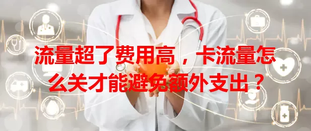 流量超了费用高，卡流量怎么关才能避免额外支出？