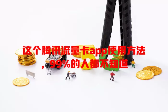 这个腾讯流量卡app使用方法，99%的人都不知道