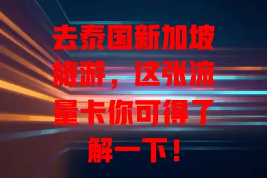 去泰国新加坡旅游，这张流量卡你可得了解一下！