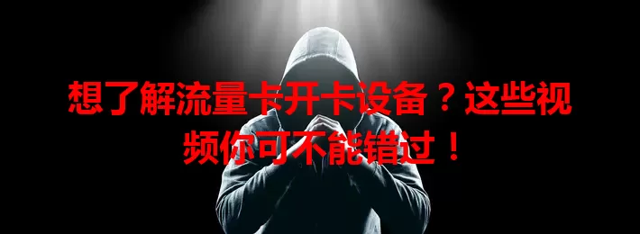 想了解流量卡开卡设备？这些视频你可不能错过！