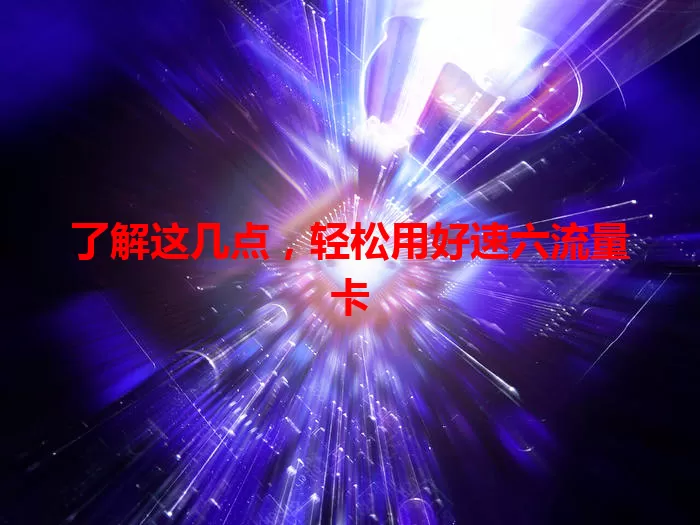 了解这几点，轻松用好速六流量卡