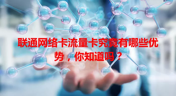 联通网络卡流量卡究竟有哪些优势，你知道吗？