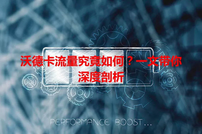 沃德卡流量究竟如何？一文带你深度剖析