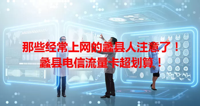那些经常上网的蠡县人注意了！蠡县电信流量卡超划算！