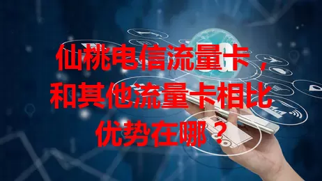 仙桃电信流量卡，和其他流量卡相比优势在哪？