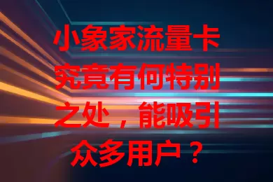 小象家流量卡究竟有何特别之处，能吸引众多用户？
