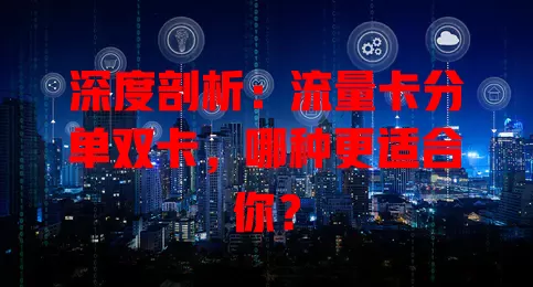 深度剖析：流量卡分单双卡，哪种更适合你？