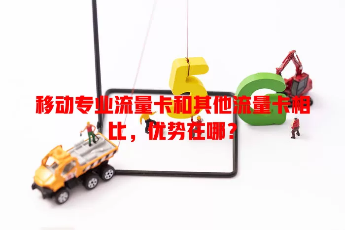 移动专业流量卡和其他流量卡相比，优势在哪？