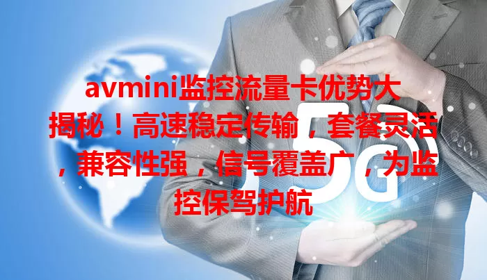 avmini监控流量卡优势大揭秘！高速稳定传输，套餐灵活，兼容性强，信号覆盖广，为监控保驾护航