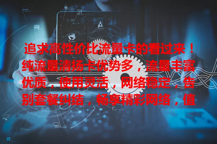 追求高性价比流量卡的看过来！纯流量清扬卡优势多，流量丰富优质，使用灵活，网络稳定，告别套餐纠结，畅享精彩网络，值得考虑！