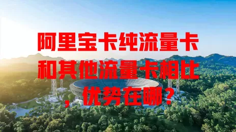 阿里宝卡纯流量卡和其他流量卡相比，优势在哪？