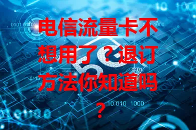 电信流量卡不想用了？退订方法你知道吗？