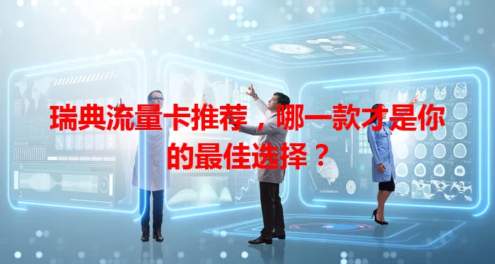 瑞典流量卡推荐，哪一款才是你的最佳选择？