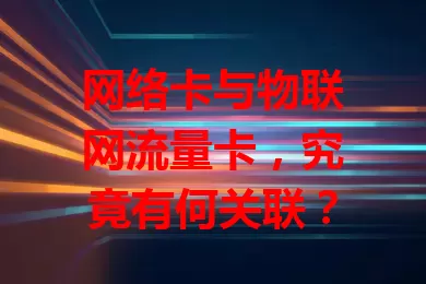 网络卡与物联网流量卡，究竟有何关联？