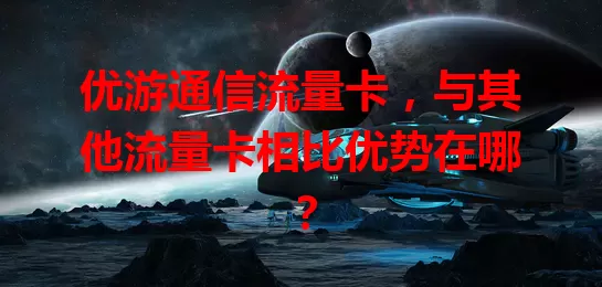 优游通信流量卡，与其他流量卡相比优势在哪？