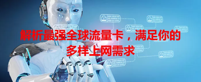 解析最强全球流量卡，满足你的多样上网需求