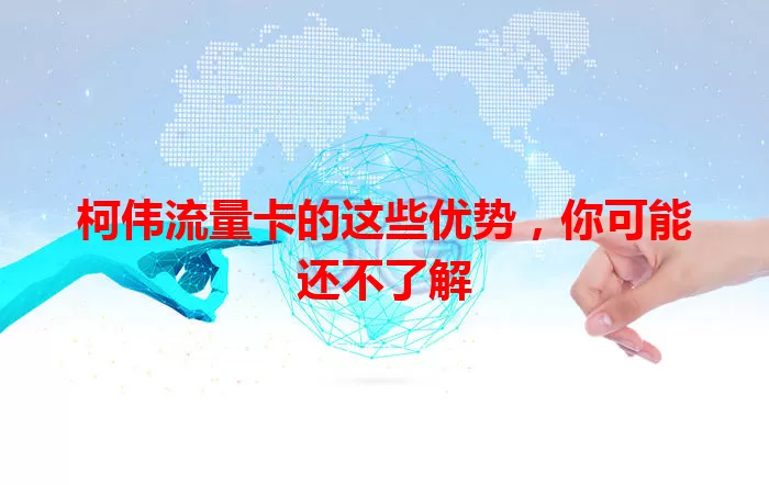 柯伟流量卡的这些优势，你可能还不了解