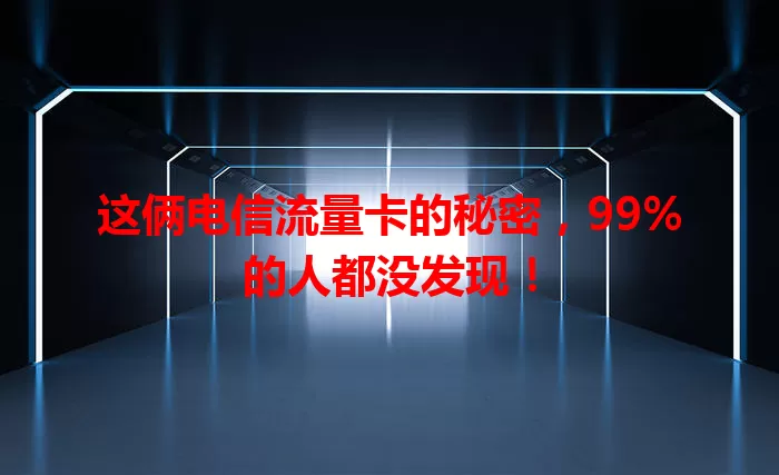 这俩电信流量卡的秘密，99%的人都没发现！