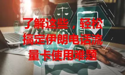 了解这些，轻松搞定伊朗电话流量卡使用难题