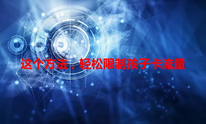 这个方法，轻松限制孩子卡流量