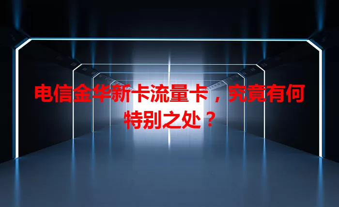 电信金华新卡流量卡，究竟有何特别之处？