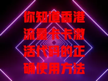 你知道香港流量卡卡激活代码的正确使用方法吗？